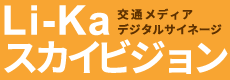 交通メディアデジタルサイネージ／Li-Ka スカイビジョン